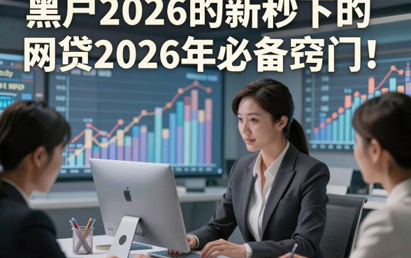黑户2026的新秒下的网贷2026年必备窍门！本文为您详细揭示！