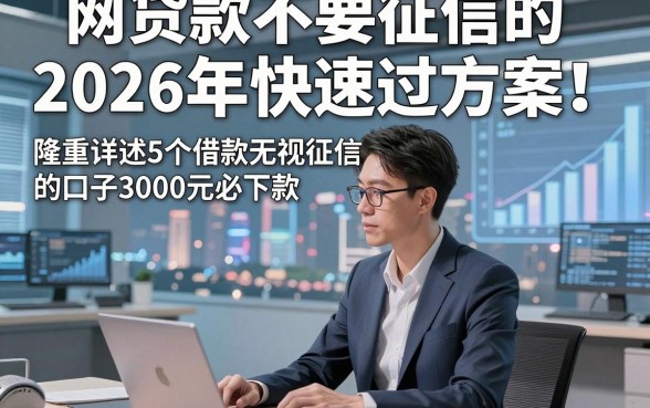 网贷款不要征信的2026年快速过方案！隆重详述5个借款无视征信的口子3000元必下款
