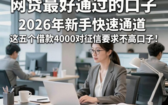 网贷最好通过的口子，2026年新手快速通道这五个借款4000对征信要求不高口子