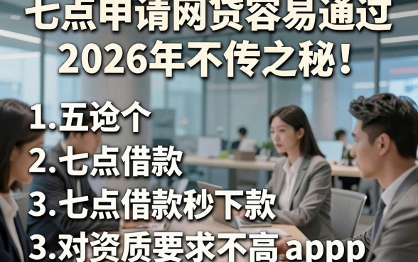 七点申请网贷容易通过2026年不传之秘！概括五个七点借款秒下款对资质要求不高app