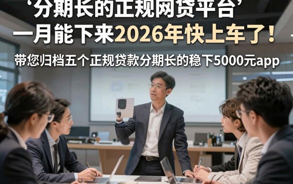 分期长的正规网贷平台一月能下来2026年快上车了！带您归档五个正规贷款分期长的稳下5000元app