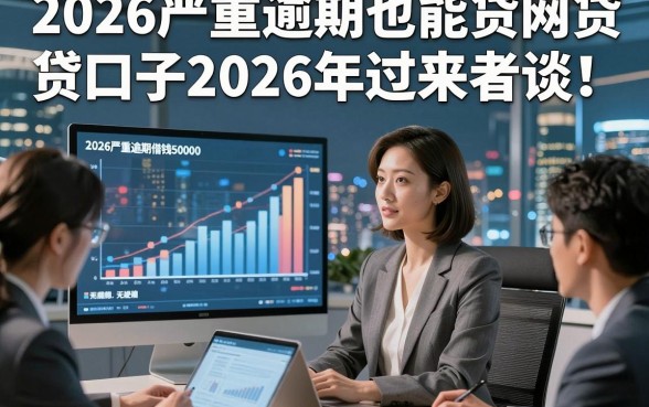 2026严重逾期也能贷网贷口子2026年过来者谈！同时分享5个2026严重逾期借钱50000无视的口子