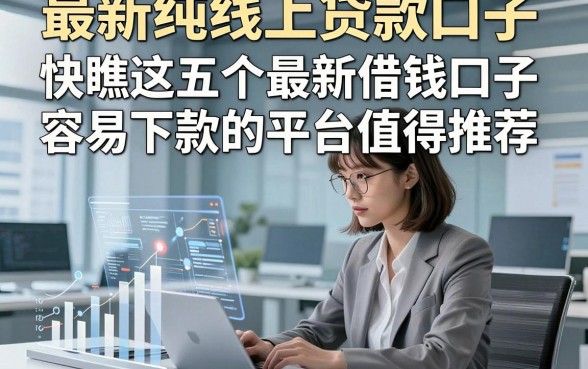 最新纯线上贷款口子，快瞧这五个最新借钱口子容易下款的平台值得推荐