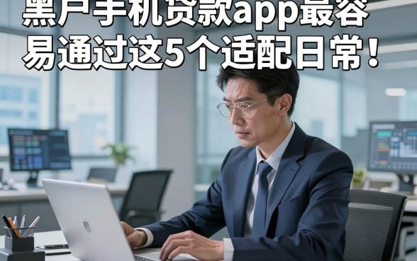 黑户手机贷款app最容易通过这5个适配日常！本文为您细致归纳！
