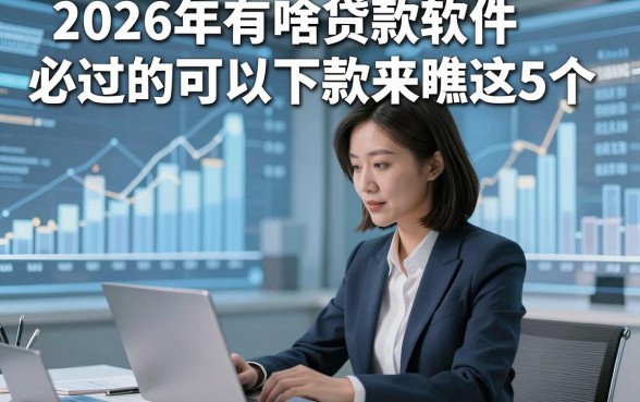 2026年有啥贷款软件必过的可以下款来瞧这5个，本篇为您全面分说！