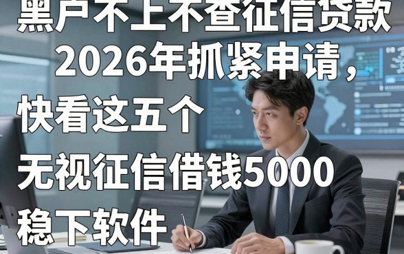 黑户不上不査征信贷款2026年抓紧申请，快看这五个​无视征信借钱5000稳下软件