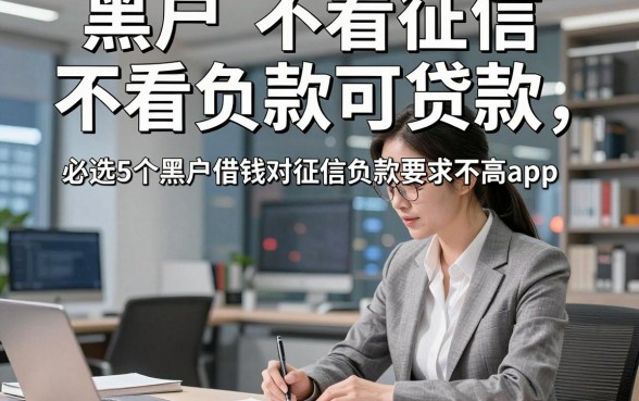 黑户不看征信不看负款可贷款，必选5个黑户借钱对征信负款要求不高app
