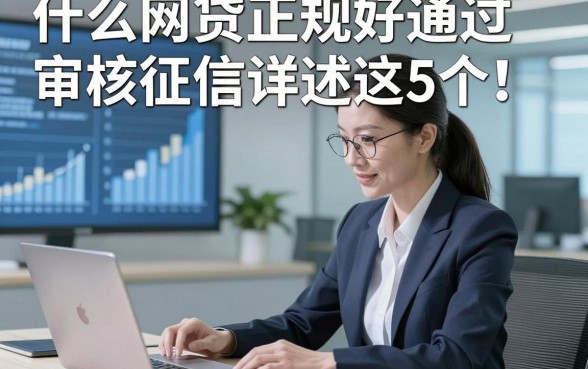 什么网贷正规好通过审核征信详述​这5个！本篇为您深度筛选！