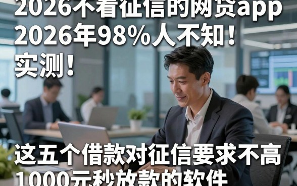 2026不看征信的网贷app2026年98%人不知！实测​这五个借款对征信要求不高1000元秒放款的软件