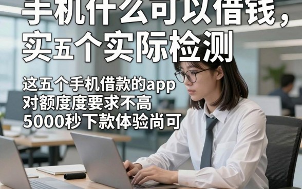 手机什么可以借钱实际检测，这五个手机借款的app对额度要求不高5000秒下款体验尚可