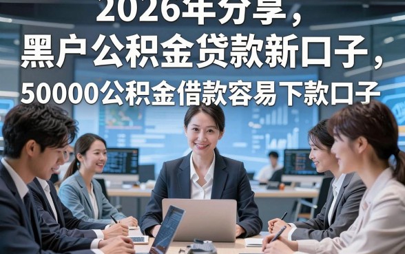 2026年分享​黑户公积金贷款新口子，本文评点5个黑户公积金借款50000容易下款口子