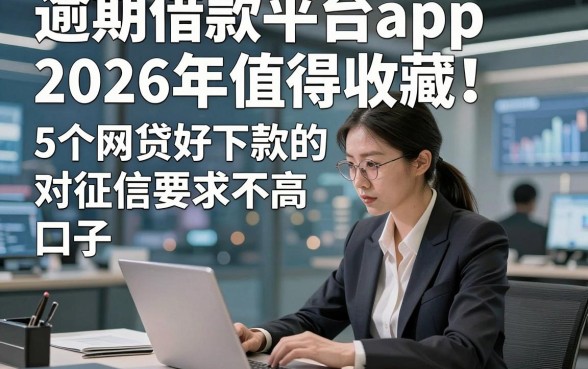 逾期借款平台app2026年值得收藏！研讨​5个网贷好下款的对征信要求不高口子