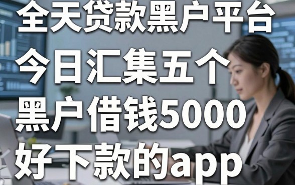 全天贷款黑户平台，今日汇集五个黑户借钱5000好下款的app