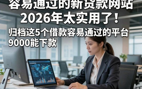 容易通过的新贷款网站2026年太实用了！归档这5个借款容易通过的平台9000能下款