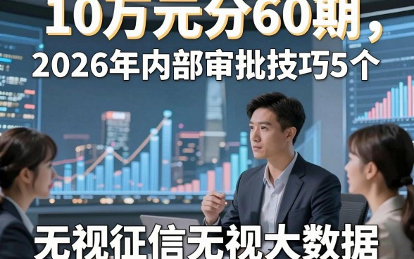 10万元分60期，2026年内部审批技巧5个无视征信无视大数据