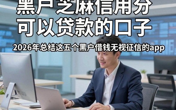 黑户芝麻信用分可以贷款的口子，2026年总结这五个黑户借钱无视征信的app