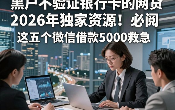 黑户不验证银行卡的网贷2026年独家资源！必阅​这五个微信借款5000救急