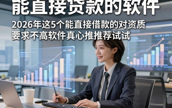 能直接贷款的软件，2026年这5个能直接借款的对资质要求不高软件真心推荐试试
