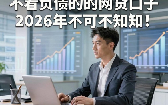 不看负债的的网贷口子2026年不可不知！顺便总结这5个实测易通过的网贷