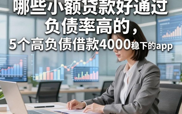 哪些小额贷款好通过负债率高的，为您解读5个高负债借款4000稳下的app