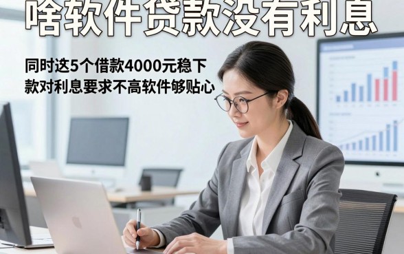啥软件贷款没有利息，同时筛选这5个借款4000元稳下款对利息要求不高软件够贴心