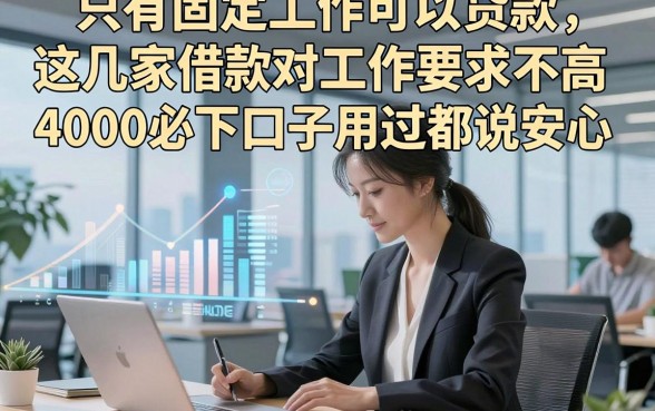 只有固定工作可以贷款，这几家借款对工作要求不高4000必下口子用过都说安心