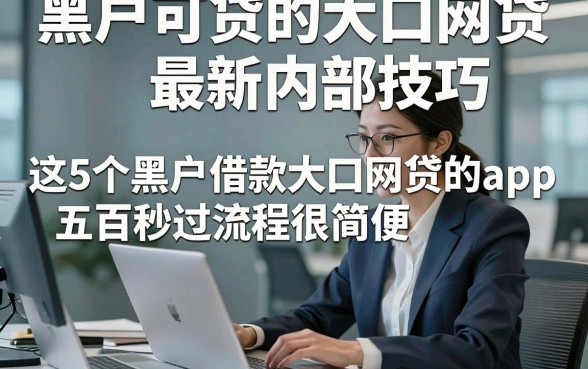 黑户可贷的大口网贷最新内部技巧,这5个黑户借款大口网贷的app五百秒过流程很简便