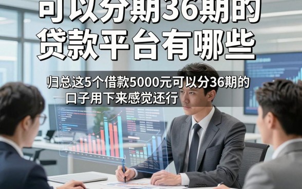 可以分期36期的贷款平台有哪些，归总这5个借款5000元可以分36期的口子用下来感觉还行