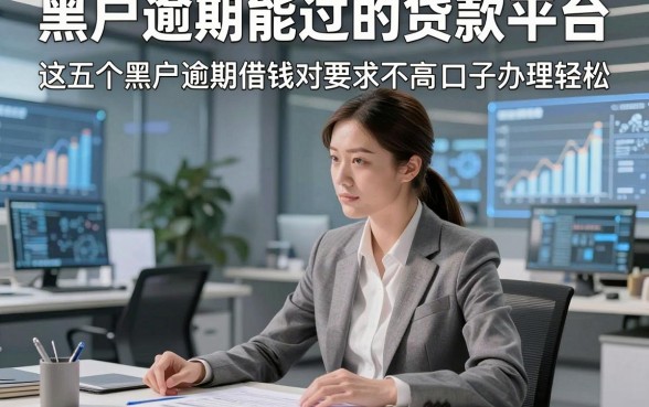 黑户逾期能过的贷款平台，这五个黑户逾期借钱对要求不高口子办理轻松