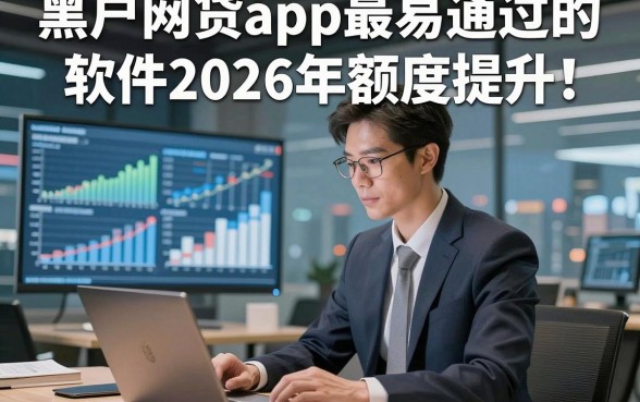 黑户网贷app最易通过的软件2026年额度提升！本篇为您深度阐释！
