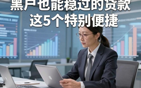 黑户也能稳过的贷款这5个特别便捷，本篇为您全面呈现！