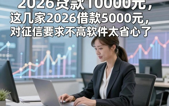 2026贷款10000元，阐释这几家2026借款5000元对征信要求不高软件太省心了