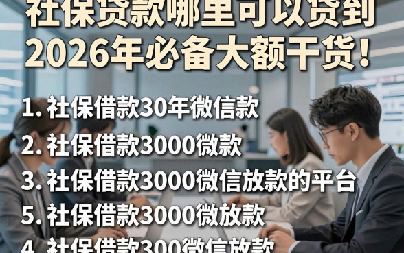 社保贷款哪里可以贷到2026年必备大额干货！展示5个社保借款3000微信放款的平台