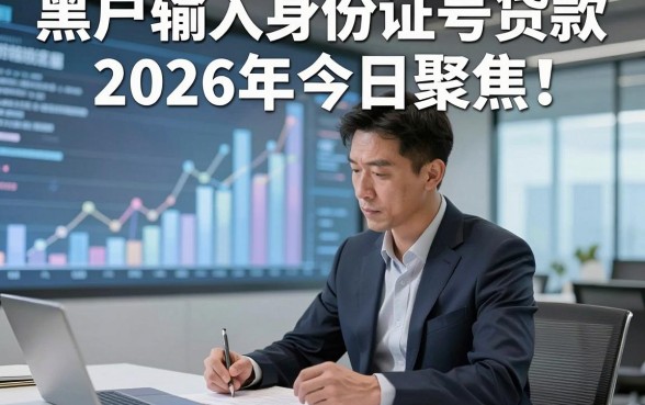 黑户输入身份证号贷款2026年今日聚焦！本文专业讲解为您排忧解难！