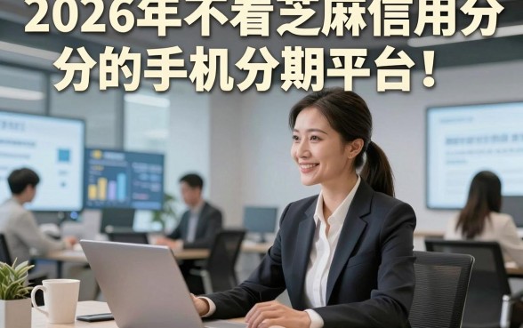2026年不看芝麻信用分的手机分期平台！过滤这五个2026能用的网贷
