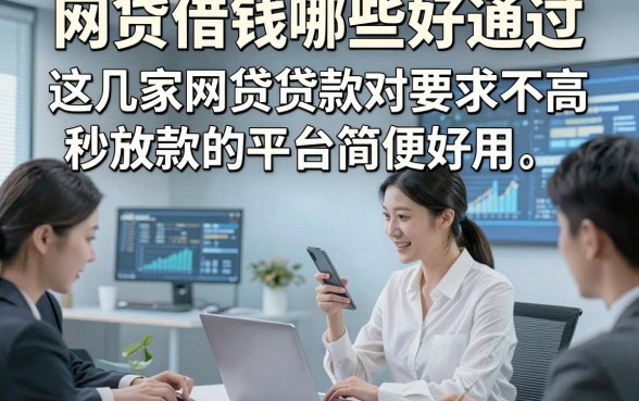 网贷借钱哪些好通过，这几家网贷贷款对要求不高秒放款的平台简便好用