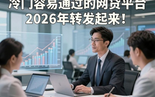 冷门容易通过的网贷平台2026年转发起来！本篇详解5类主打高效借款的优质平台