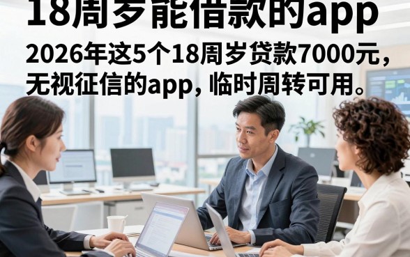 18周岁能借款的app，2026年这5个18周岁贷款7000元无视征信的app临时周转可用