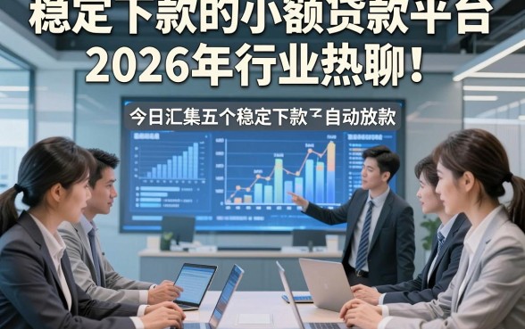 稳定下款的小额贷款平台2026年行业热聊！今日汇集五个稳定下款的借款口子自动放款