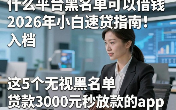 什么平台黑名单可以借钱2026年小白速贷指南！入档​这5个无视黑名单贷款3000元秒放款的app
