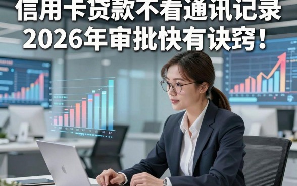 信用卡贷款不看通讯记录2026年审批快有诀窍！这5个借款对通讯记录要求不高自动放款app流程顺畅不费事