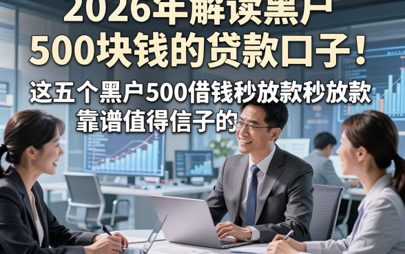 2026年解读黑户500块钱的贷款口子!这五个黑户500借钱秒放款的口子靠谱值得信赖