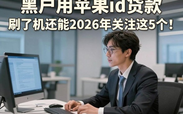 黑户用苹果id贷款 刷了机还能2026年关注这5个！本篇为您详细优选！
