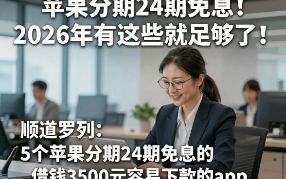 苹果分期24期免息2026年有这些就足够了‌！顺道罗列5个苹果分期24期免息的借钱3500元容易下款的app