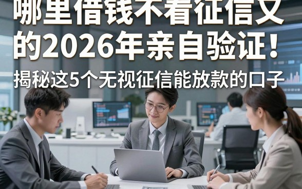 哪里借钱不看征信又的2026年亲自验证！揭秘​这5个无视征信能放款的口子