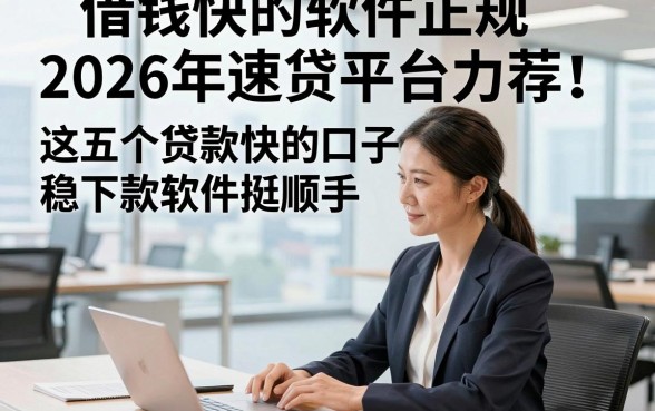 借钱快的软件正规2026年速贷平台力荐！这五个贷款快的口子稳下款软件挺顺手