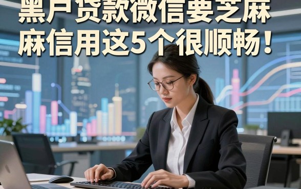 黑户贷款微信要芝麻信用这5个很顺畅！本文为您深入推荐！