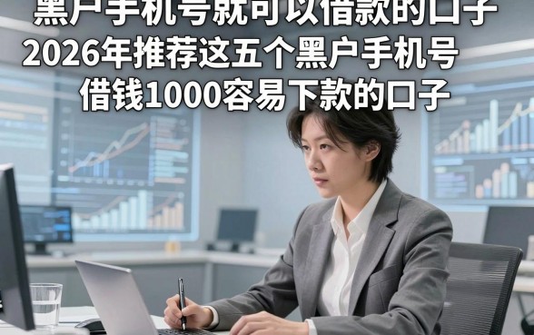 黑户手机号就可以借款的口子，2026年推荐这五个黑户手机号借钱1000容易下款的口子