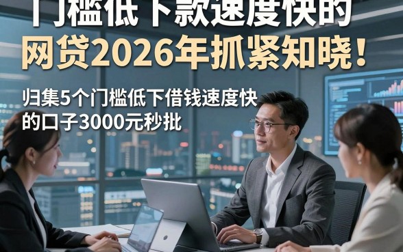 门槛低下款速度快的网贷2026年抓紧知晓！归集5个门槛低下借钱速度快的口子3000元秒批