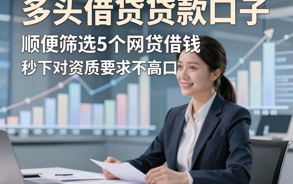 多头借贷贷款口子，顺便筛选5个网贷借钱秒下对资质要求不高口子